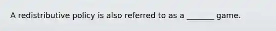 A redistributive policy is also referred to as a _______ game.