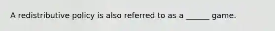 A redistributive policy is also referred to as a ______ game.