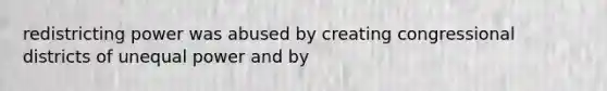 redistricting power was abused by creating congressional districts of unequal power and by