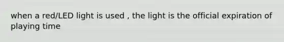 when a red/LED light is used , the light is the official expiration of playing time