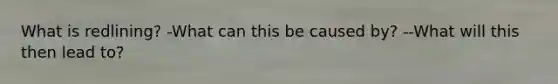 What is redlining? -What can this be caused by? --What will this then lead to?
