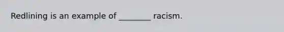 Redlining is an example of ________ racism.
