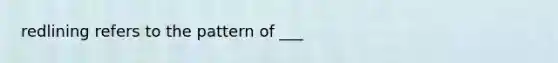 redlining refers to the pattern of ___