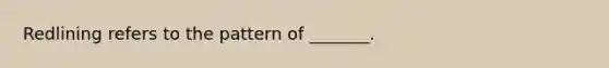 Redlining refers to the pattern of _______.