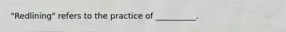 "Redlining" refers to the practice of __________.