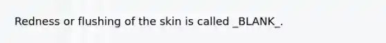 Redness or flushing of the skin is called _BLANK_.