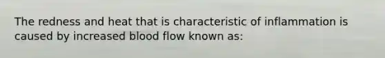 The redness and heat that is characteristic of inflammation is caused by increased blood flow known as: