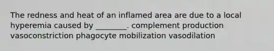 The redness and heat of an inflamed area are due to a local hyperemia caused by ________. complement production vasoconstriction phagocyte mobilization vasodilation