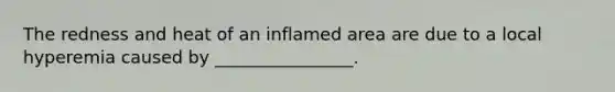 The redness and heat of an inflamed area are due to a local hyperemia caused by ________________.