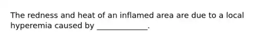 The redness and heat of an inflamed area are due to a local hyperemia caused by _____________.