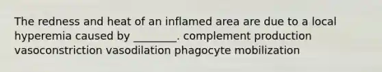 The redness and heat of an inflamed area are due to a local hyperemia caused by ________. complement production vasoconstriction vasodilation phagocyte mobilization