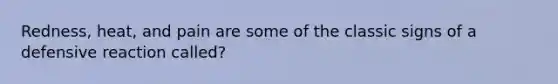 Redness, heat, and pain are some of the classic signs of a defensive reaction called?