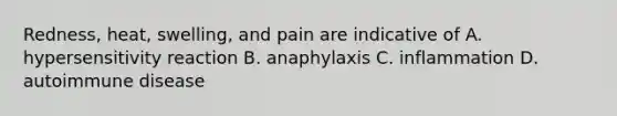 Redness, heat, swelling, and pain are indicative of A. hypersensitivity reaction B. anaphylaxis C. inflammation D. autoimmune disease