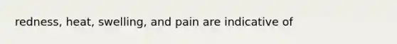 redness, heat, swelling, and pain are indicative of