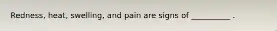 Redness, heat, swelling, and pain are signs of __________ .