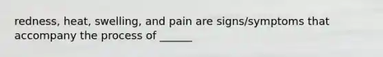 redness, heat, swelling, and pain are signs/symptoms that accompany the process of ______