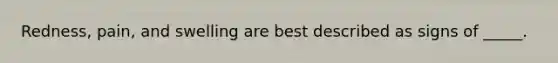Redness, pain, and swelling are best described as signs of _____.