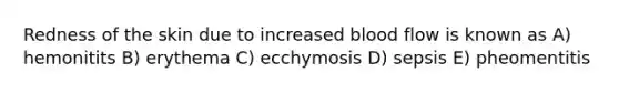 Redness of the skin due to increased blood flow is known as A) hemonitits B) erythema C) ecchymosis D) sepsis E) pheomentitis