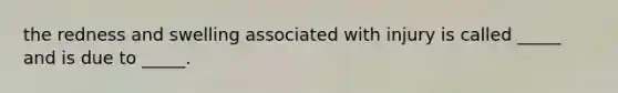 the redness and swelling associated with injury is called _____ and is due to _____.