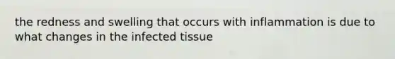 the redness and swelling that occurs with inflammation is due to what changes in the infected tissue