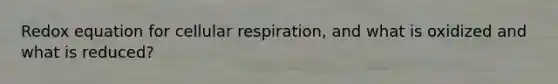 Redox equation for cellular respiration, and what is oxidized and what is reduced?