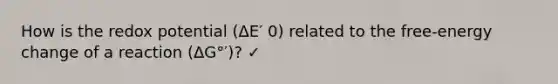 How is the redox potential (ΔE′ 0) related to the free-energy change of a reaction (ΔG°′)? ✓