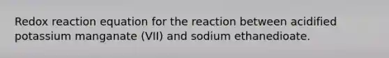 Redox reaction equation for the reaction between acidified potassium manganate (VII) and sodium ethanedioate.