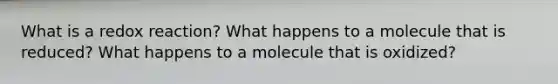 What is a redox reaction? What happens to a molecule that is reduced? What happens to a molecule that is oxidized?