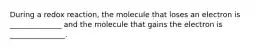 During a redox reaction, the molecule that loses an electron is ______________ and the molecule that gains the electron is _______________.