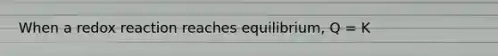 When a redox reaction reaches equilibrium, Q = K