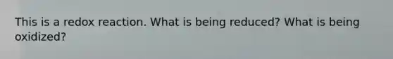This is a redox reaction. What is being reduced? What is being oxidized?
