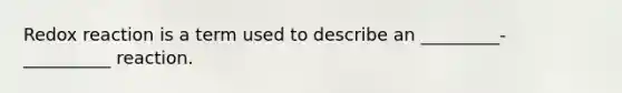 Redox reaction is a term used to describe an _________- __________ reaction.