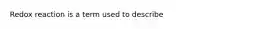 Redox reaction is a term used to describe