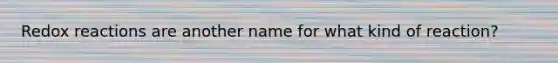 Redox reactions are another name for what kind of reaction?