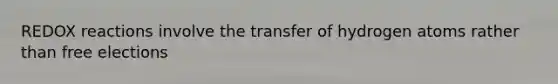 REDOX reactions involve the transfer of hydrogen atoms rather than free elections