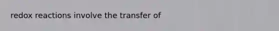 redox reactions involve the transfer of