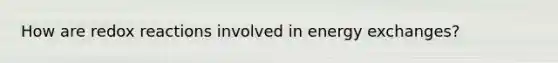 How are redox reactions involved in energy exchanges?
