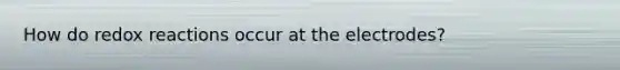 How do redox reactions occur at the electrodes?