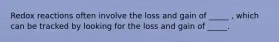 Redox reactions often involve the loss and gain of _____ , which can be tracked by looking for the loss and gain of _____.