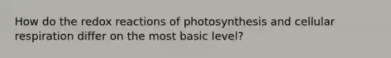 How do the redox reactions of photosynthesis and <a href='https://www.questionai.com/knowledge/k1IqNYBAJw-cellular-respiration' class='anchor-knowledge'>cellular respiration</a> differ on the most basic level?