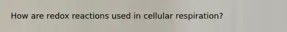 How are redox reactions used in <a href='https://www.questionai.com/knowledge/k1IqNYBAJw-cellular-respiration' class='anchor-knowledge'>cellular respiration</a>?