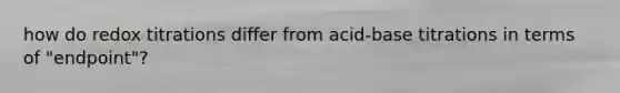 how do redox titrations differ from acid-base titrations in terms of "endpoint"?