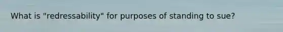 What is "redressability" for purposes of standing to sue?