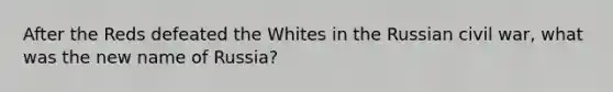 After the Reds defeated the Whites in the Russian civil war, what was the new name of Russia?