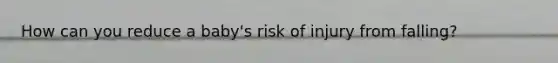 How can you reduce a baby's risk of injury from falling?