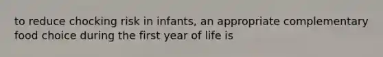 to reduce chocking risk in infants, an appropriate complementary food choice during the first year of life is