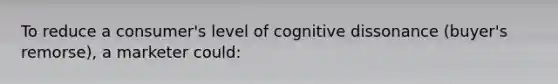 To reduce a consumer's level of cognitive dissonance (buyer's remorse), a marketer could: