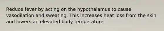 Reduce fever by acting on the hypothalamus to cause vasodilation and sweating. This increases heat loss from the skin and lowers an elevated body temperature.