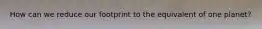 How can we reduce our footprint to the equivalent of one planet?