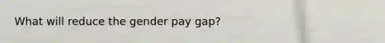 What will reduce the gender pay gap?